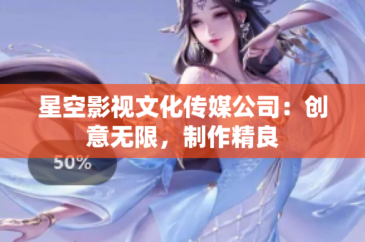 星空影视文化传媒公司：创意无限，制作精良