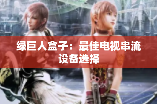绿巨人盒子：最佳电视串流设备选择