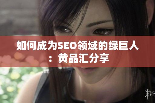 如何成为SEO领域的绿巨人：黄品汇分享