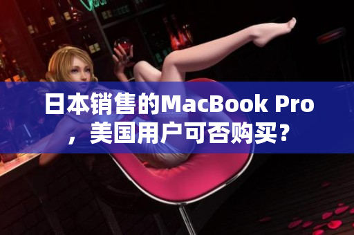 日本销售的MacBook Pro，美国用户可否购买？