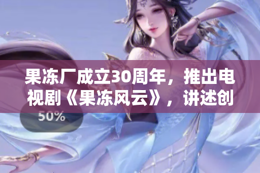 果冻厂成立30周年，推出电视剧《果冻风云》，讲述创业路上的磨难与荣耀