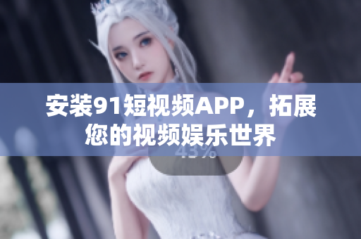 安装9.1短视频APP，拓展您的视频娱乐世界