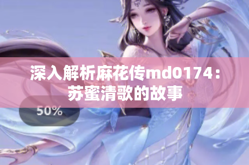 深入解析麻花传md0174：苏蜜清歌的故事