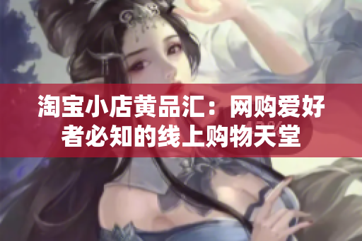 淘宝小店黄品汇：网购爱好者必知的线上购物天堂