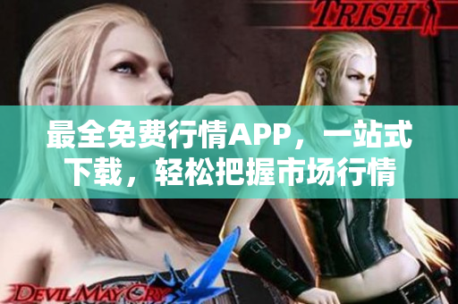 最全免费行情APP，一站式下载，轻松把握市场行情