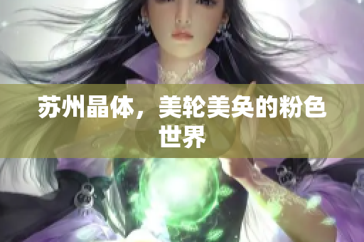 苏州晶体，美轮美奂的粉色世界