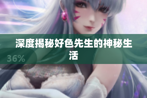深度揭秘好色先生的神秘生活