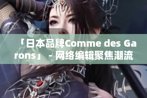 「日本品牌Comme des Garons」 - 网络编辑聚焦潮流圈子