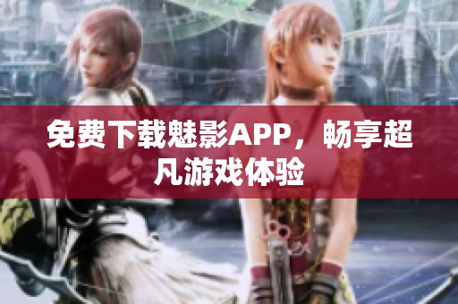 免费下载魅影APP，畅享超凡游戏体验