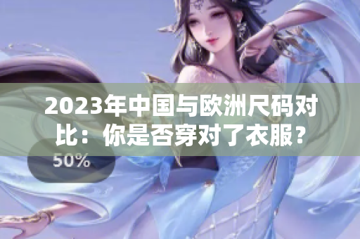 2023年中国与欧洲尺码对比：你是否穿对了衣服？