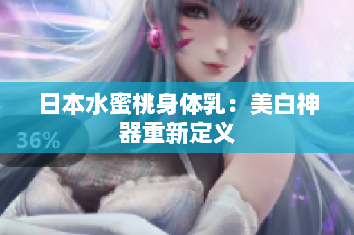 日本水蜜桃身体乳：美白神器重新定义