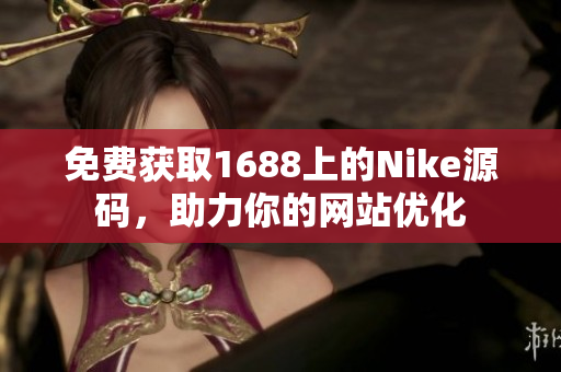 免费获取1688上的Nike源码，助力你的网站优化