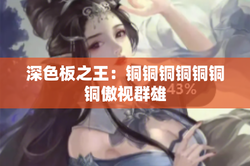 深色板之王：铜铜铜铜铜铜铜傲视群雄