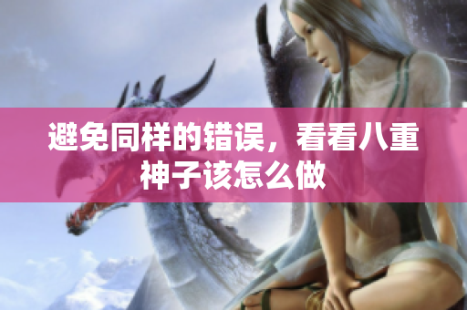 避免同样的错误，看看八重神子该怎么做