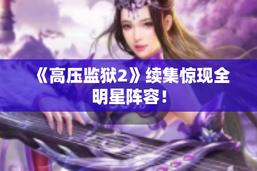 《高压监狱2》续集惊现全明星阵容！
