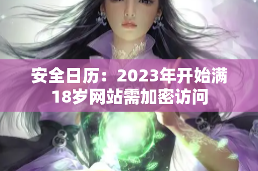 安全日历：2023年开始满18岁网站需加密访问