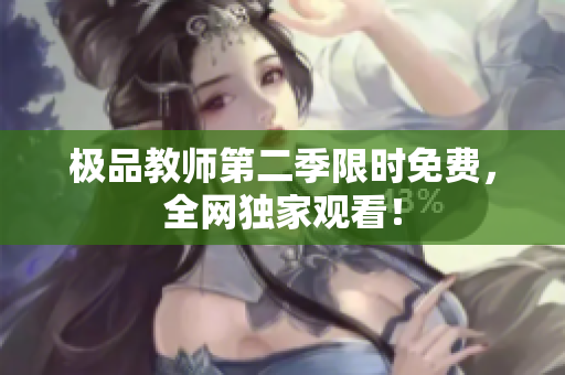 极品教师第二季限时免费，全网独家观看！