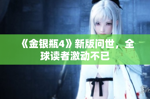 《金银瓶4》新版问世，全球读者激动不已