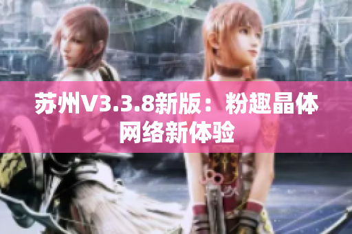 苏州V3.3.8新版：粉趣晶体网络新体验