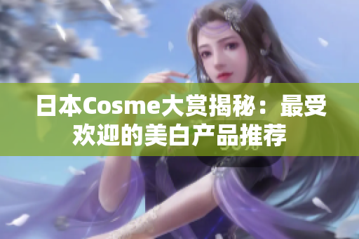 日本Cosme大赏揭秘：最受欢迎的美白产品推荐