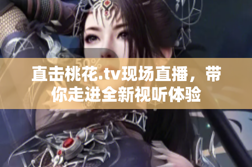 直击桃花.tv现场直播，带你走进全新视听体验