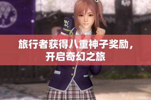 旅行者获得八重神子奖励，开启奇幻之旅