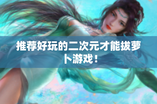 推荐好玩的二次元才能拔萝卜游戏！