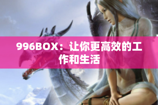 996BOX：让你更高效的工作和生活