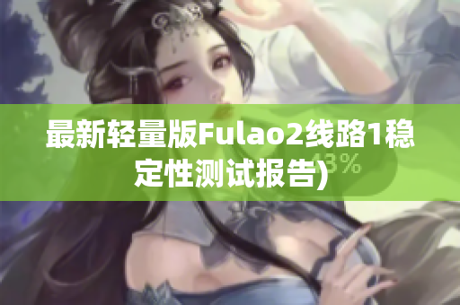 最新轻量版Fulao2线路1稳定性测试报告)