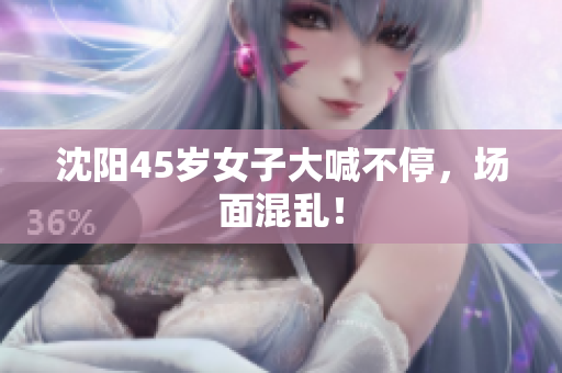 沈阳45岁女子大喊不停，场面混乱！
