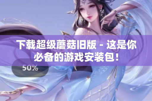 下载超级蘑菇旧版 - 这是你必备的游戏安装包！