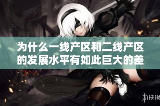 为什么一线产区和二线产区的发展水平有如此巨大的差距？