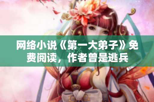 网络小说《第一大弟子》免费阅读，作者曾是逃兵