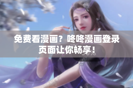 免费看漫画？咚咚漫画登录页面让你畅享！
