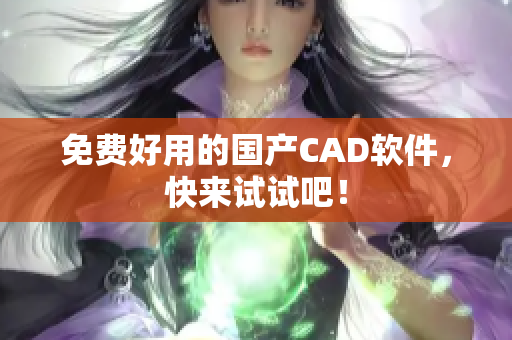 免费好用的国产CAD软件，快来试试吧！