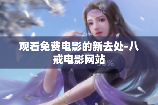 观看免费电影的新去处-八戒电影网站