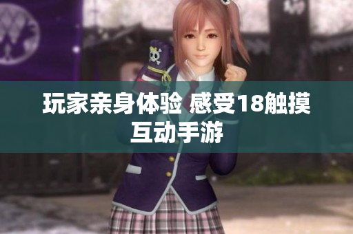 玩家亲身体验 感受18触摸互动手游