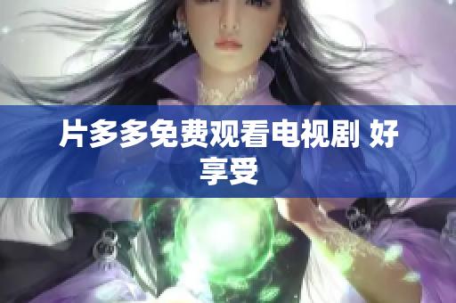 片多多免费观看电视剧 好享受