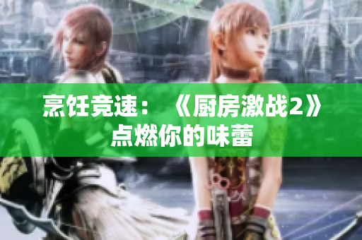 烹饪竞速： 《厨房激战2》点燃你的味蕾