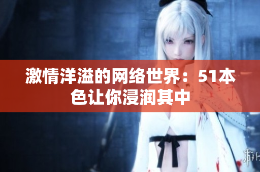 激情洋溢的网络世界：51本色让你浸润其中