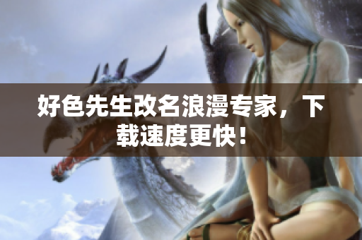 好色先生改名浪漫专家，下载速度更快！