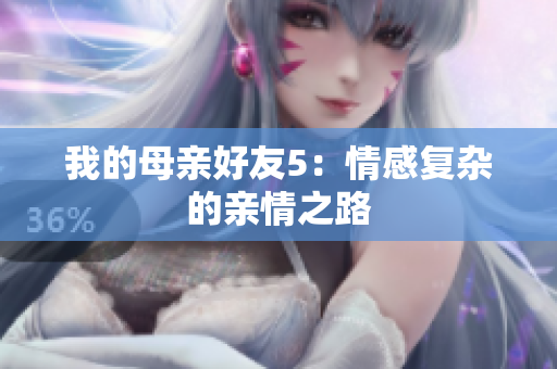 我的母亲好友5：情感复杂的亲情之路