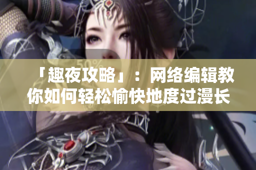 「趣夜攻略」：网络编辑教你如何轻松愉快地度过漫长的夜晚