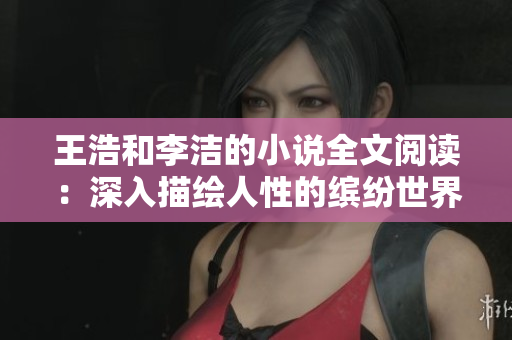 王浩和李洁的小说全文阅读：深入描绘人性的缤纷世界