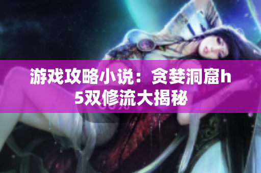 游戏攻略小说：贪婪洞窟h5双修流大揭秘