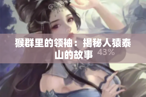 猴群里的领袖：揭秘人猿泰山的故事