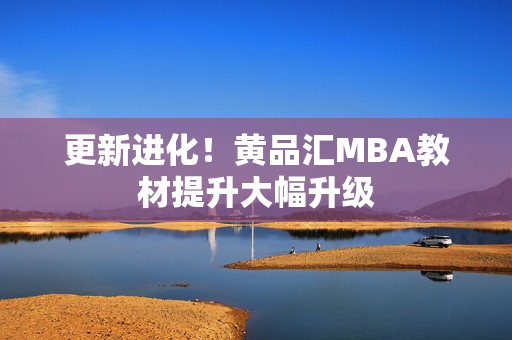 更新进化！黄品汇MBA教材提升大幅升级