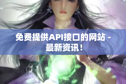 免费提供API接口的网站 - 最新资讯！