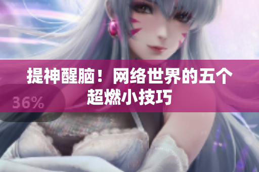 提神醒脑！网络世界的五个超燃小技巧