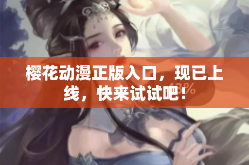 樱花动漫正版入口，现已上线，快来试试吧！